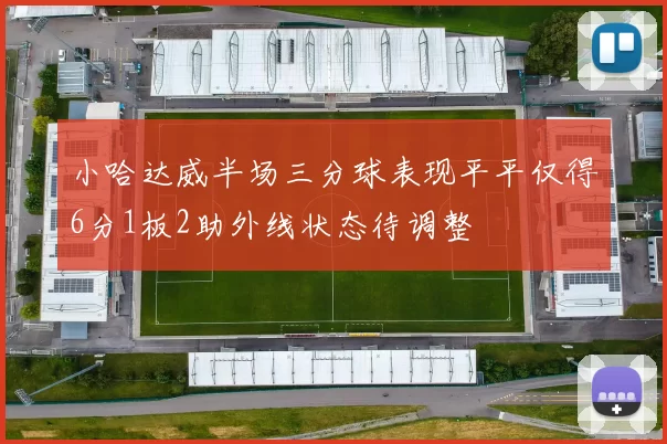 小哈达威半场三分球表现平平仅得6分1板2助外线状态待调整