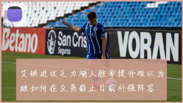 艾顿进攻乏力湖人胜率提升难以为继如何在交易截止日前补强阵容